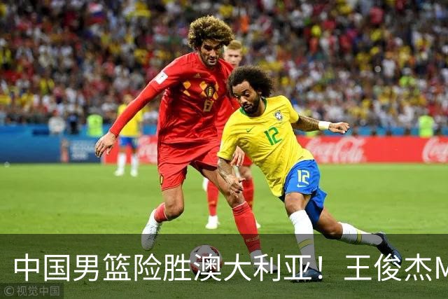 中国男篮险胜澳大利亚！王俊杰MVP，崔永熙证明自己，防守尖兵备受质疑，或被DNP！