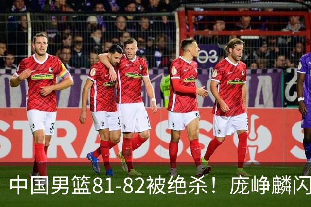 中国男篮81-82被绝杀！庞峥麟闪耀，3人不及格，大概率落选世预赛
