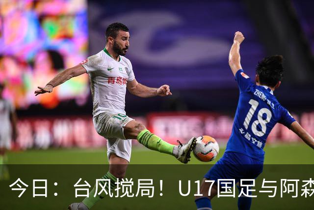 今日：台风搅局！U17国足与阿森纳并列明日之星杯冠军