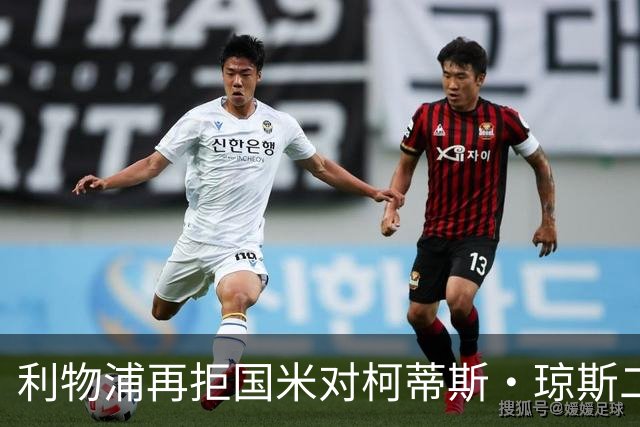利物浦再拒国米对柯蒂斯·琼斯二次报价，对其接触方式愈发不满