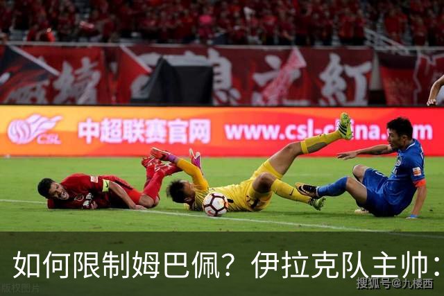 如何限制姆巴佩？伊拉克队主帅：我问过能不能上三个门将