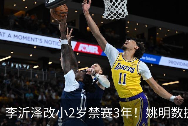 李沂泽改小2岁禁赛3年！姚明数据化一招显灵，领队们也栽了！