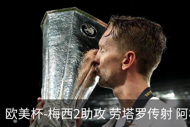 欧美杯-梅西2助攻 劳塔罗传射 阿根廷3-0胜意大利