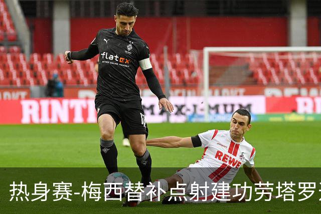 热身赛-梅西替补点射建功劳塔罗造点 阿根廷3-0冰岛