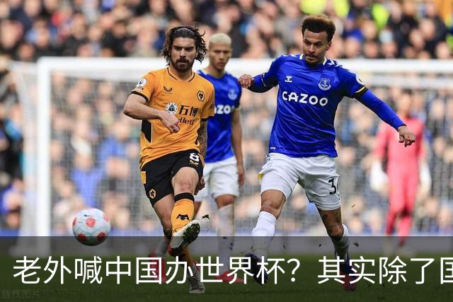 老外喊中国办世界杯？其实除了国足，能到的都到了