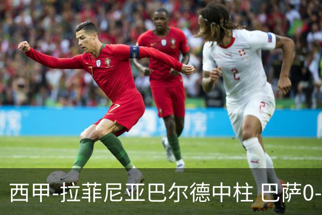 西甲-拉菲尼亚巴尔德中柱 巴萨0-0闷平赫塔菲