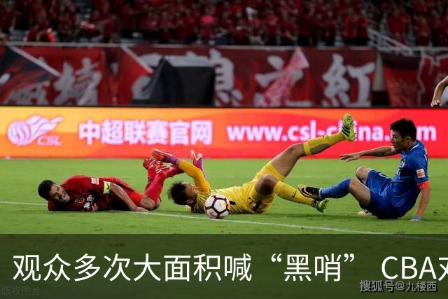 观众多次大面积喊“黑哨” CBA对上海赛区、上海久事俱乐部处罚