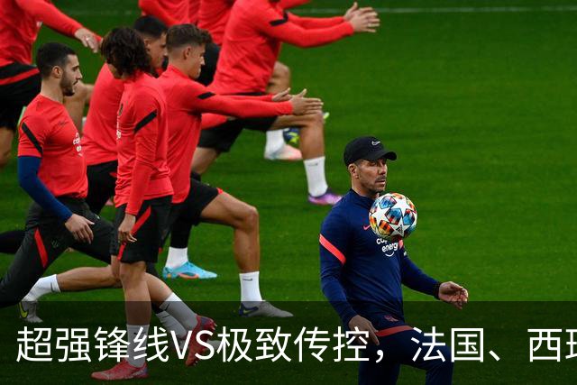 超强锋线VS极致传控，法国、西班牙谁能挺进世界杯决赛？
