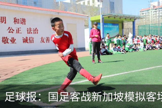 足球报：国足客战新加坡模拟客场比赛，考验球队发挥的稳定性