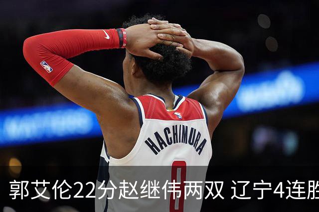 郭艾伦22分赵继伟两双 辽宁4连胜送天津3连败
