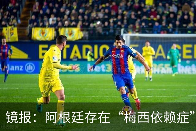 镜报：阿根廷存在“梅西依赖症”，斯卡洛尼没有他怎么办？