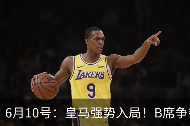 6月10号：皇马强势入局！B席争夺战再生变数，西甲三雄激烈角逐